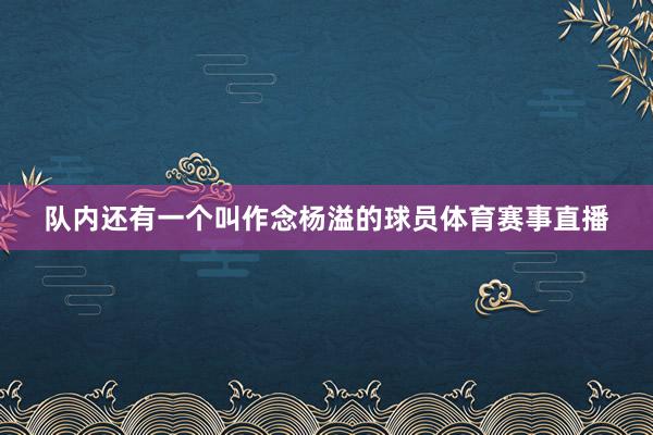 队内还有一个叫作念杨溢的球员体育赛事直播
