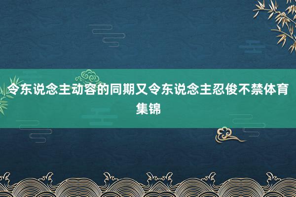 令东说念主动容的同期又令东说念主忍俊不禁体育集锦