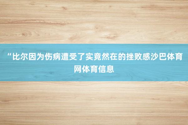 “比尔因为伤病遭受了实竟然在的挫败感沙巴体育网体育信息
