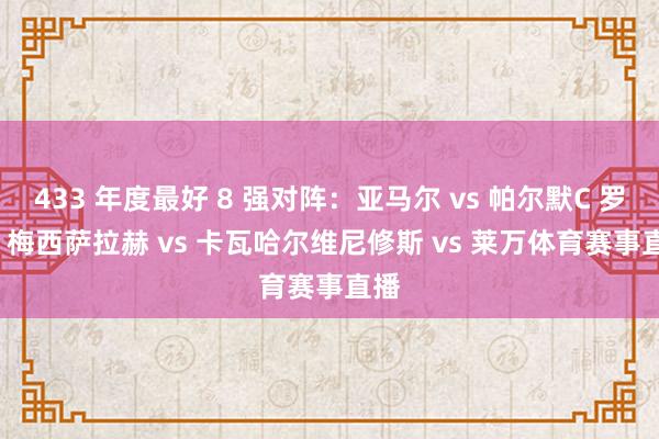 433 年度最好 8 强对阵：亚马尔 vs 帕尔默C 罗 vs 梅西萨拉赫 vs 卡瓦哈尔维尼修斯 vs 莱万体育赛事直播