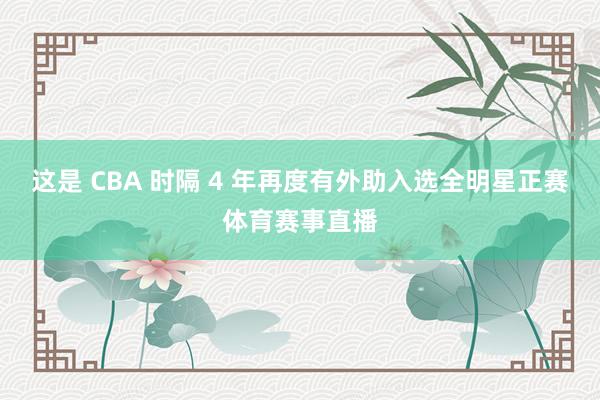这是 CBA 时隔 4 年再度有外助入选全明星正赛体育赛事直播