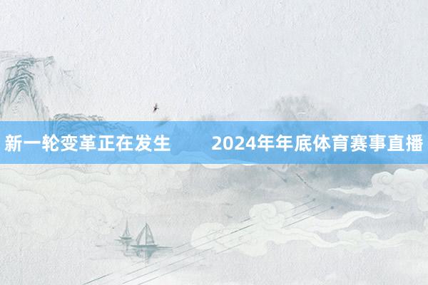 新一轮变革正在发生        2024年年底体育赛事直播
