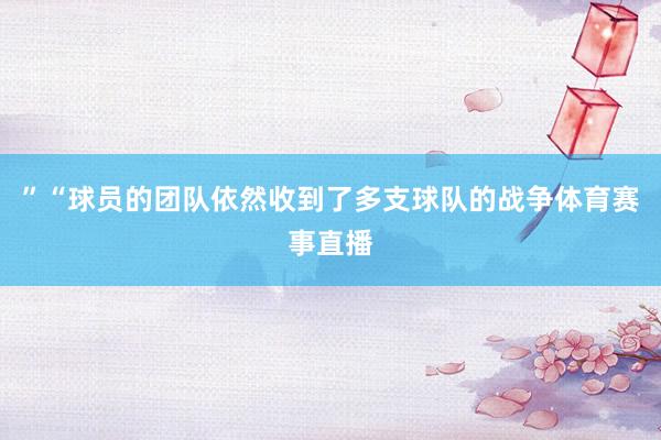 ”　　“球员的团队依然收到了多支球队的战争体育赛事直播