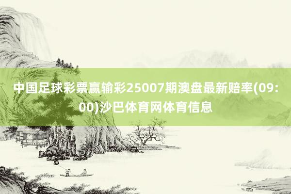 中国足球彩票赢输彩25007期澳盘最新赔率(09:00)沙巴体育网体育信息
