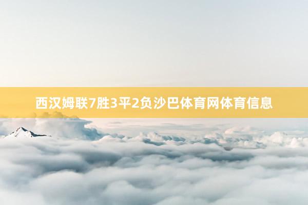 西汉姆联7胜3平2负沙巴体育网体育信息