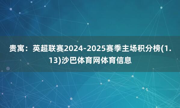 贵寓：英超联赛2024-2025赛季主场积分榜(1.13)沙巴体育网体育信息