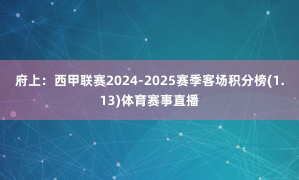 府上：西甲联赛2024-2025赛季客场积分榜(1.13)体育赛事直播