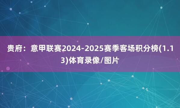 贵府：意甲联赛2024-2025赛季客场积分榜(1.13)体育录像/图片