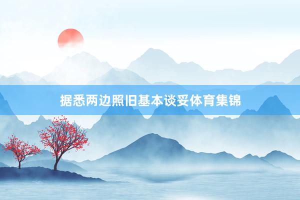 据悉两边照旧基本谈妥体育集锦