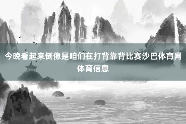 今晚看起来倒像是咱们在打背靠背比赛沙巴体育网体育信息