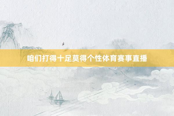 咱们打得十足莫得个性体育赛事直播