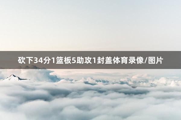 砍下34分1篮板5助攻1封盖体育录像/图片