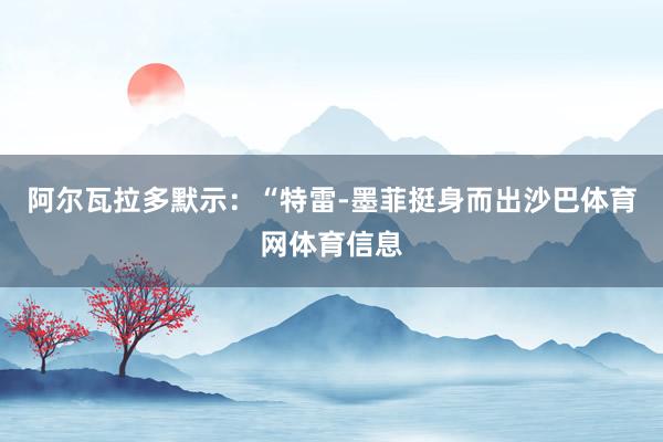 阿尔瓦拉多默示：“特雷-墨菲挺身而出沙巴体育网体育信息