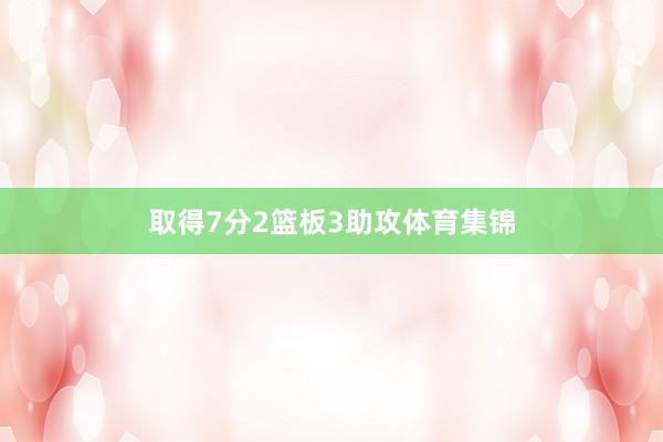 取得7分2篮板3助攻体育集锦