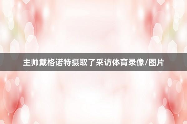 主帅戴格诺特摄取了采访体育录像/图片