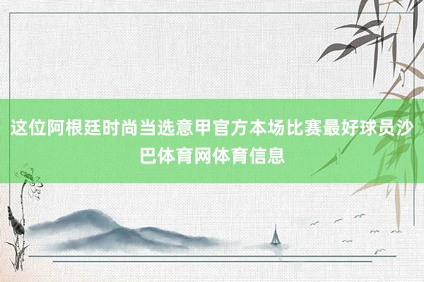 这位阿根廷时尚当选意甲官方本场比赛最好球员沙巴体育网体育信息