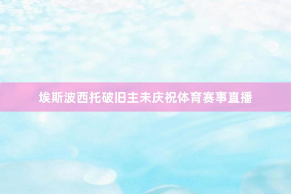 埃斯波西托破旧主未庆祝体育赛事直播