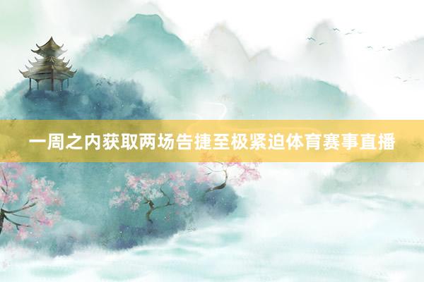 一周之内获取两场告捷至极紧迫体育赛事直播