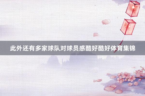 此外还有多家球队对球员感酷好酷好体育集锦