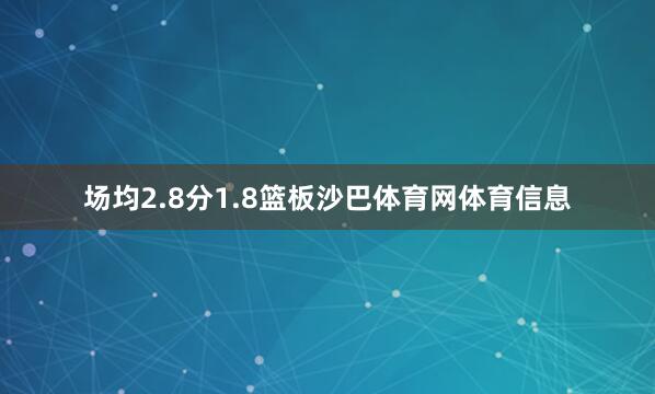 场均2.8分1.8篮板沙巴体育网体育信息