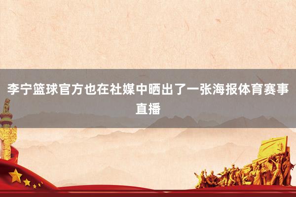 李宁篮球官方也在社媒中晒出了一张海报体育赛事直播