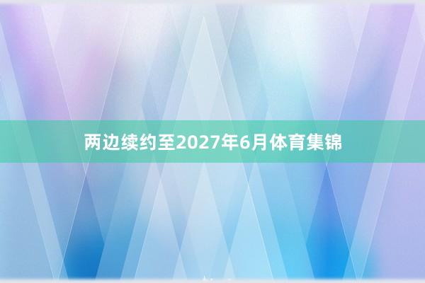 两边续约至2027年6月体育集锦