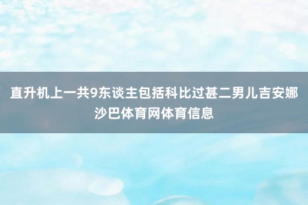 直升机上一共9东谈主包括科比过甚二男儿吉安娜沙巴体育网体育信息