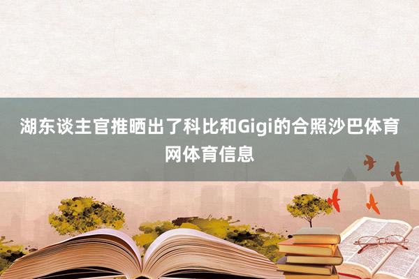 湖东谈主官推晒出了科比和Gigi的合照沙巴体育网体育信息
