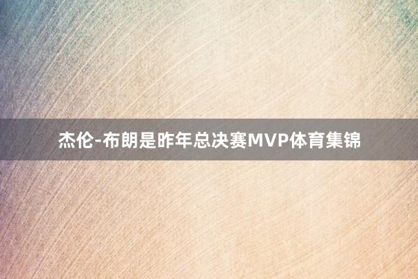 杰伦-布朗是昨年总决赛MVP体育集锦