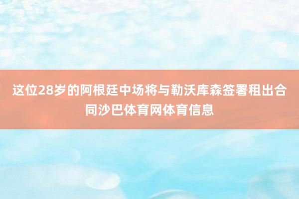 这位28岁的阿根廷中场将与勒沃库森签署租出合同沙巴体育网体育信息