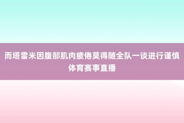 而塔雷米因腹部肌肉疲倦莫得随全队一谈进行谨慎体育赛事直播