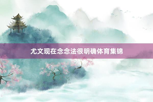尤文现在念念法很明确体育集锦