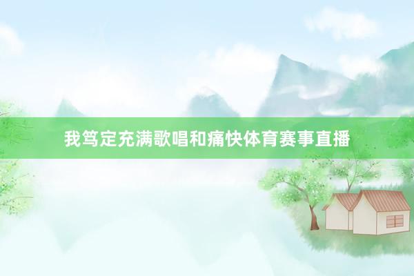 我笃定充满歌唱和痛快体育赛事直播