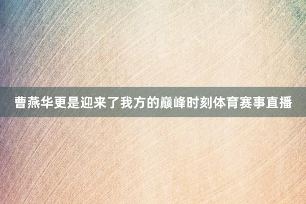 曹燕华更是迎来了我方的巅峰时刻体育赛事直播