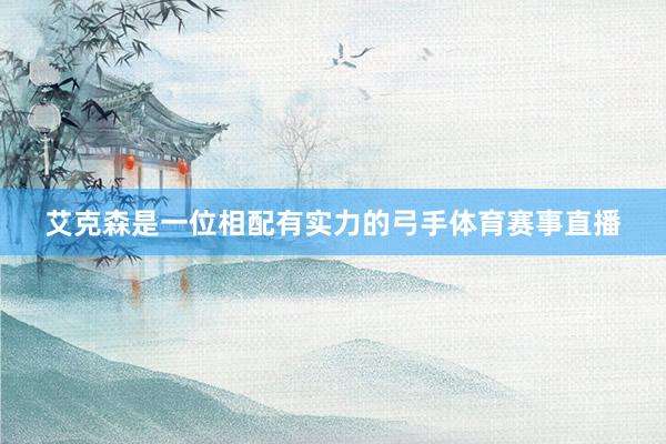 艾克森是一位相配有实力的弓手体育赛事直播