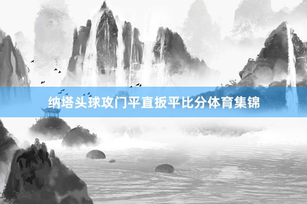 纳塔头球攻门平直扳平比分体育集锦