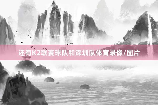 还有K2联赛球队和深圳队体育录像/图片