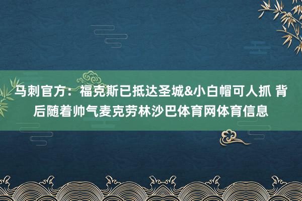 马刺官方：福克斯已抵达圣城&小白帽可人抓 背后随着帅气麦克劳林沙巴体育网体育信息