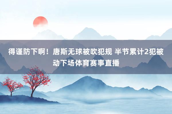 得谨防下啊！唐斯无球被吹犯规 半节累计2犯被动下场体育赛事直播
