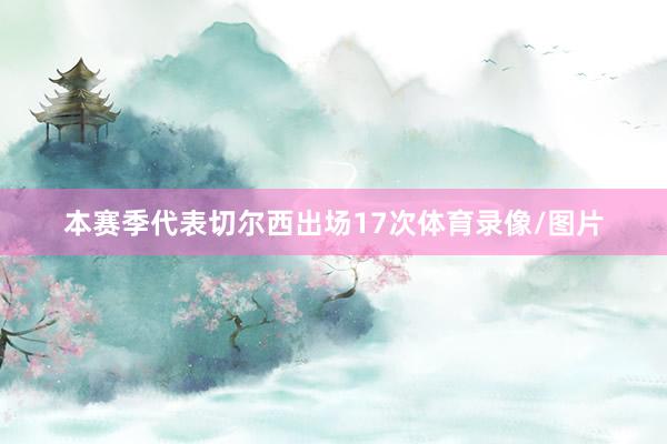 本赛季代表切尔西出场17次体育录像/图片