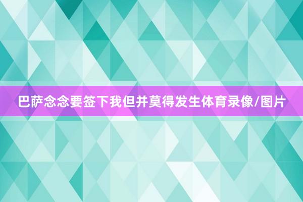 巴萨念念要签下我但并莫得发生体育录像/图片
