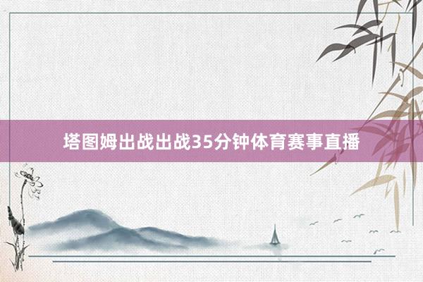 塔图姆出战出战35分钟体育赛事直播