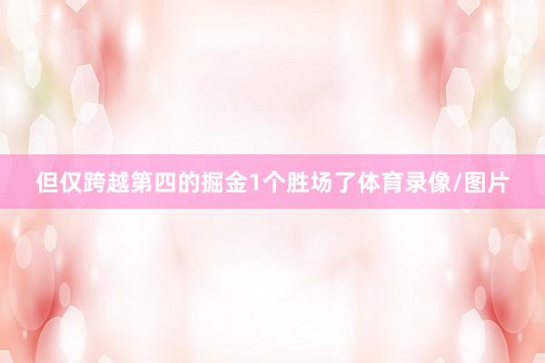 但仅跨越第四的掘金1个胜场了体育录像/图片