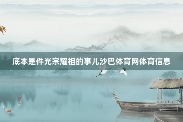 底本是件光宗耀祖的事儿沙巴体育网体育信息