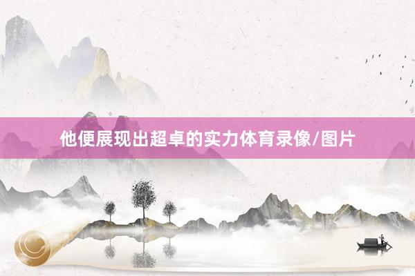 他便展现出超卓的实力体育录像/图片