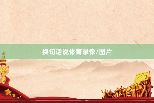 换句话说体育录像/图片