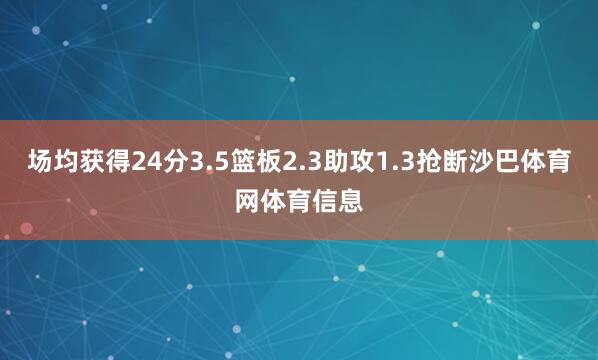 场均获得24分3.5篮板2.3助攻1.3抢断沙巴体育网体育信息