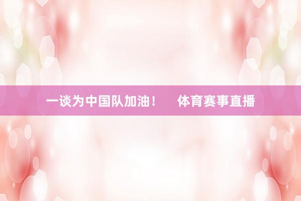 一谈为中国队加油！    体育赛事直播
