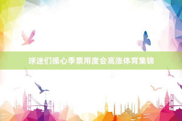 球迷们操心季票用度会高涨体育集锦