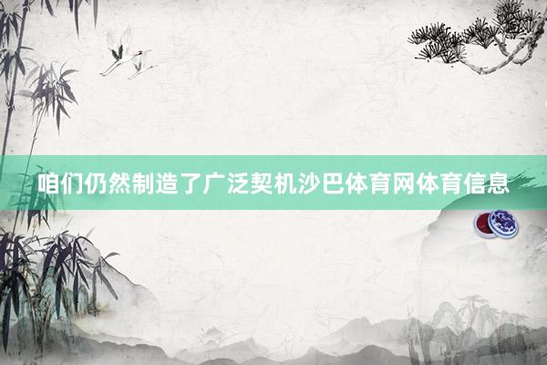 咱们仍然制造了广泛契机沙巴体育网体育信息